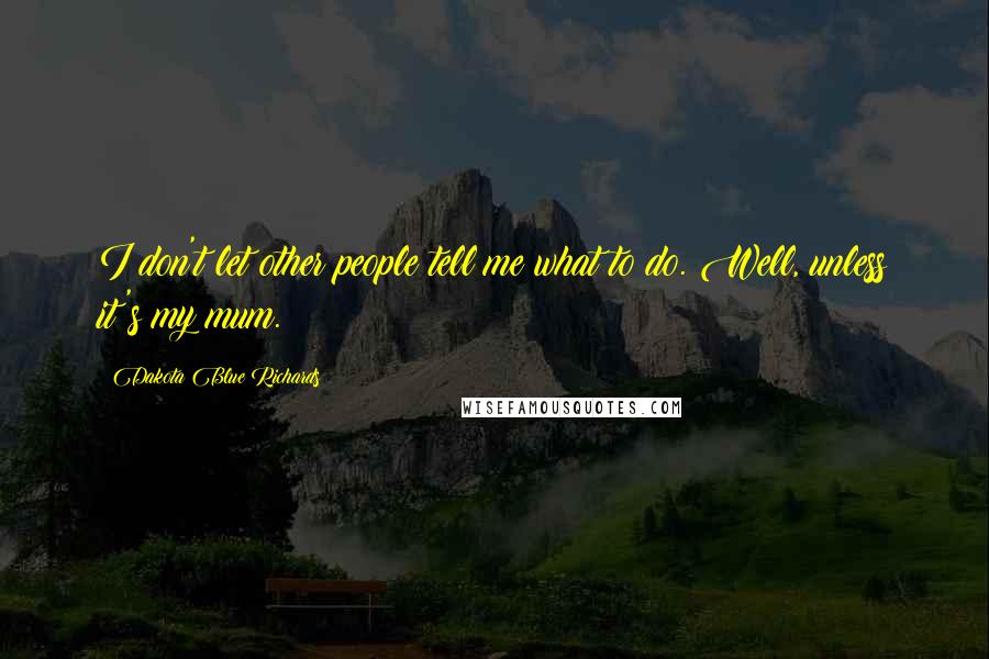 Dakota Blue Richards Quotes: I don't let other people tell me what to do. Well, unless it's my mum.