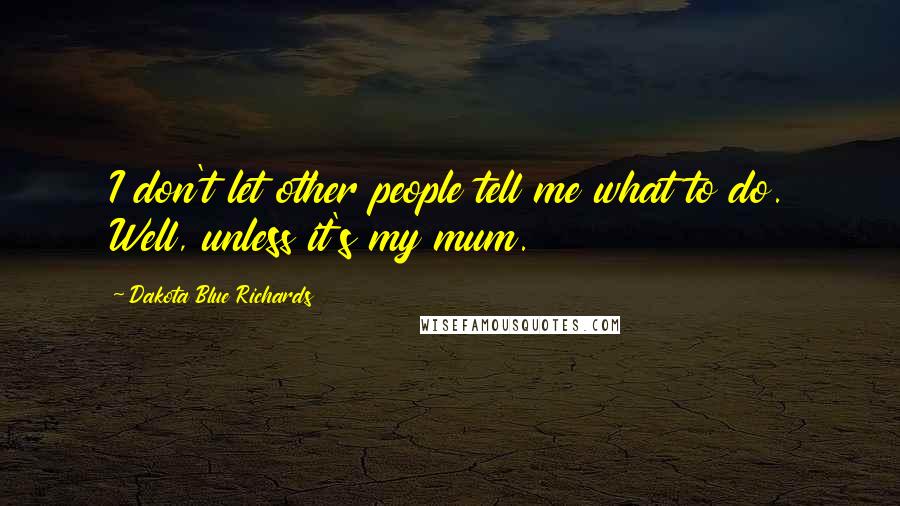 Dakota Blue Richards Quotes: I don't let other people tell me what to do. Well, unless it's my mum.