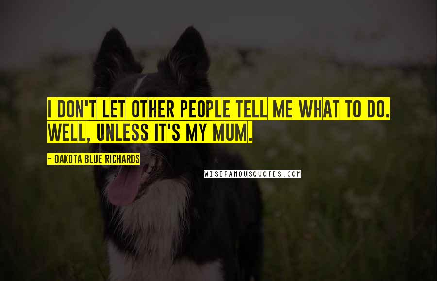 Dakota Blue Richards Quotes: I don't let other people tell me what to do. Well, unless it's my mum.