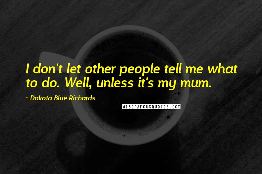 Dakota Blue Richards Quotes: I don't let other people tell me what to do. Well, unless it's my mum.