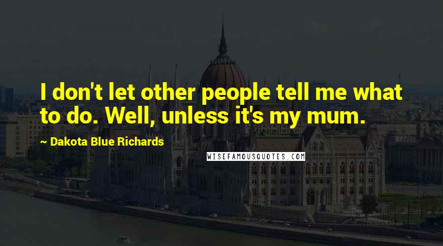 Dakota Blue Richards Quotes: I don't let other people tell me what to do. Well, unless it's my mum.