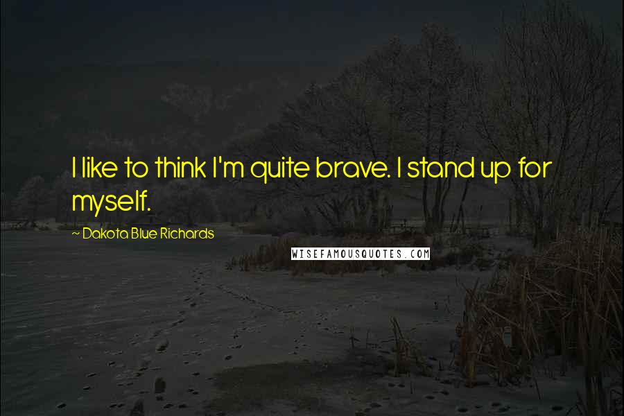Dakota Blue Richards Quotes: I like to think I'm quite brave. I stand up for myself.