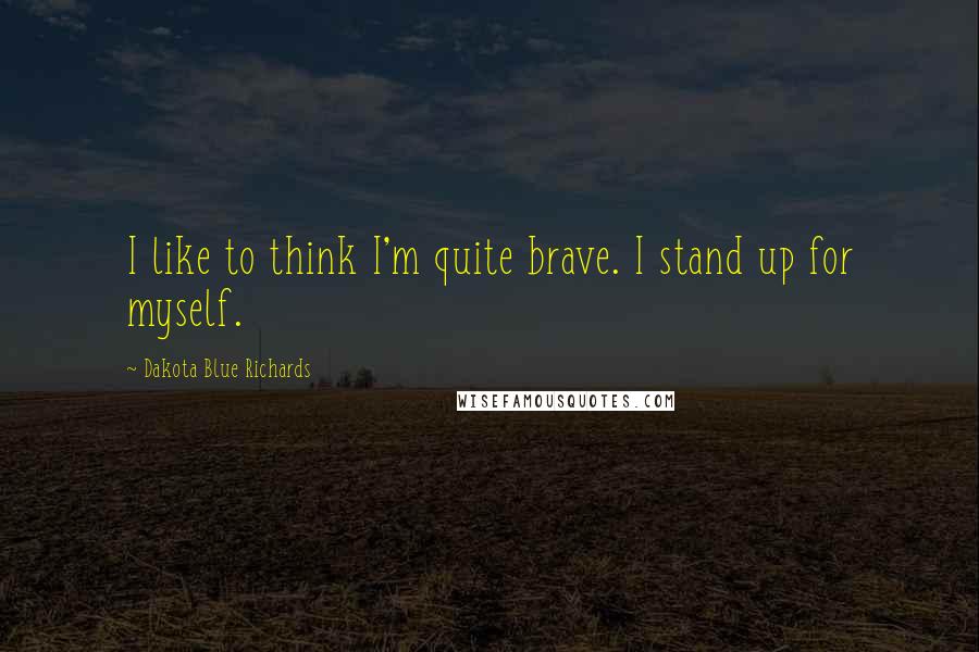 Dakota Blue Richards Quotes: I like to think I'm quite brave. I stand up for myself.