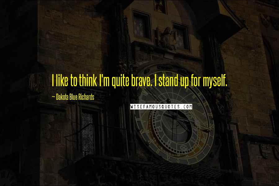 Dakota Blue Richards Quotes: I like to think I'm quite brave. I stand up for myself.