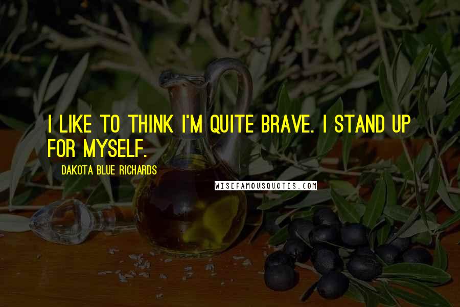 Dakota Blue Richards Quotes: I like to think I'm quite brave. I stand up for myself.