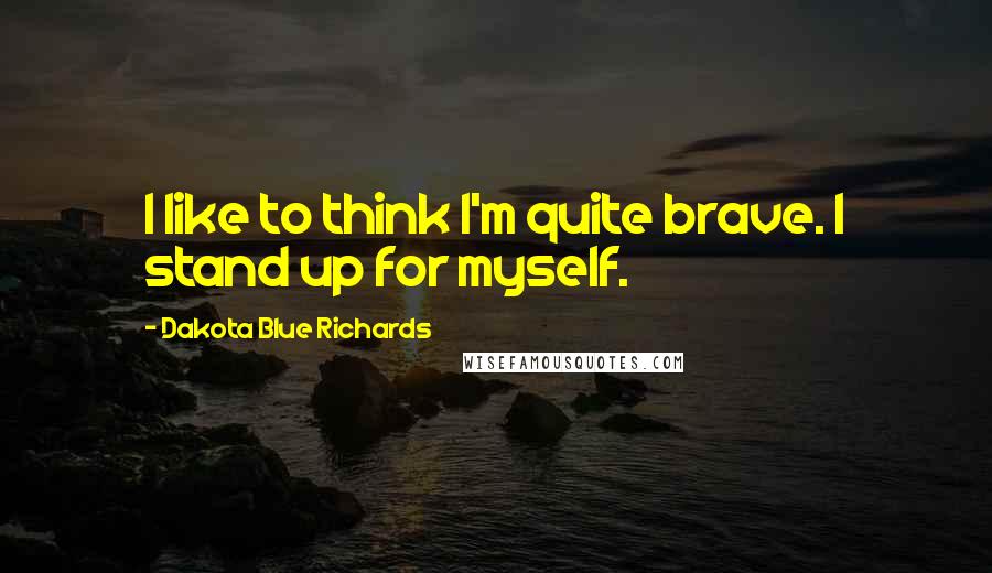 Dakota Blue Richards Quotes: I like to think I'm quite brave. I stand up for myself.