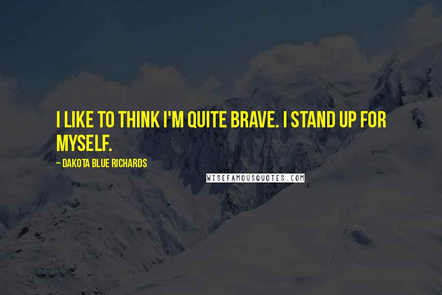 Dakota Blue Richards Quotes: I like to think I'm quite brave. I stand up for myself.