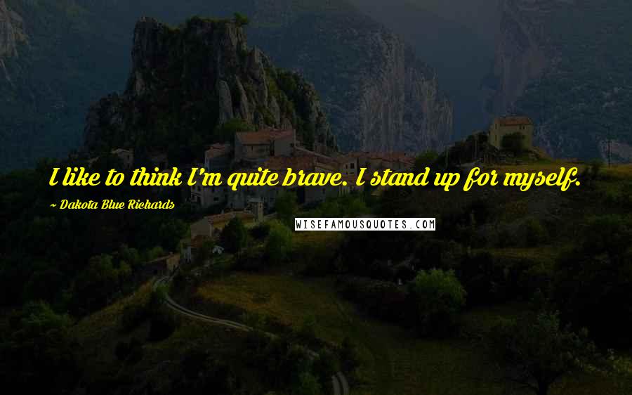 Dakota Blue Richards Quotes: I like to think I'm quite brave. I stand up for myself.