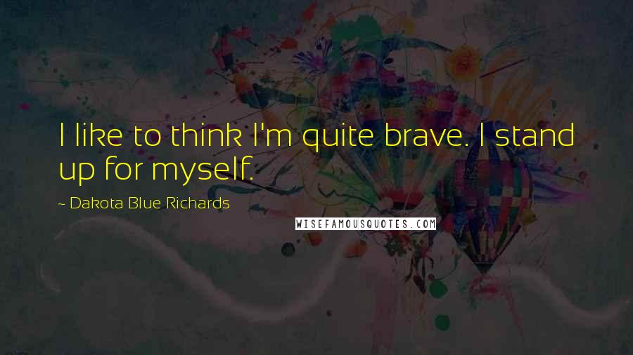 Dakota Blue Richards Quotes: I like to think I'm quite brave. I stand up for myself.