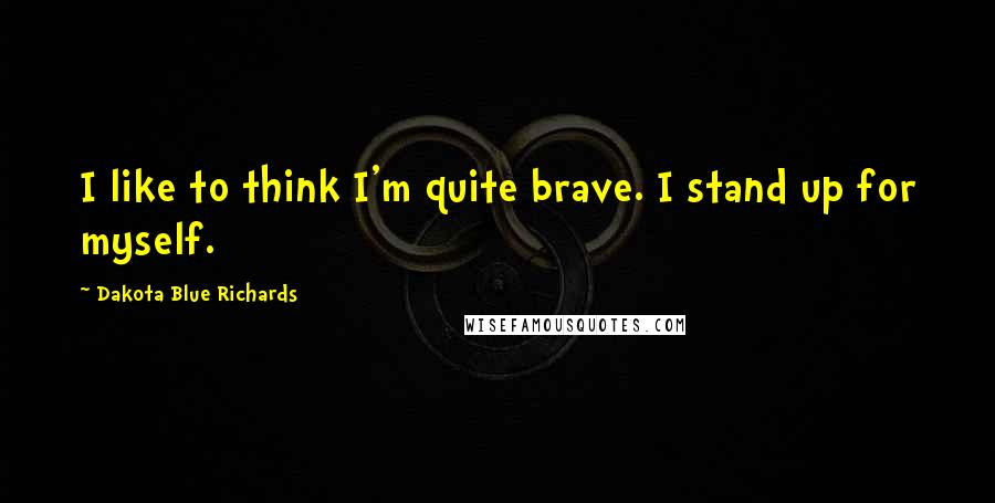 Dakota Blue Richards Quotes: I like to think I'm quite brave. I stand up for myself.