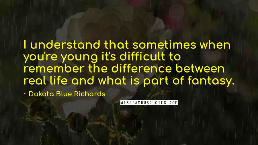 Dakota Blue Richards Quotes: I understand that sometimes when you're young it's difficult to remember the difference between real life and what is part of fantasy.