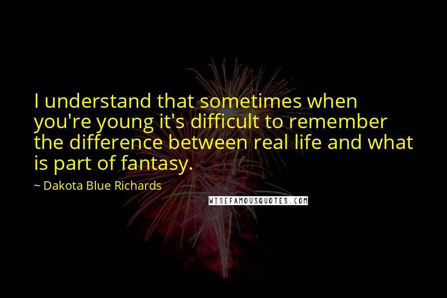 Dakota Blue Richards Quotes: I understand that sometimes when you're young it's difficult to remember the difference between real life and what is part of fantasy.