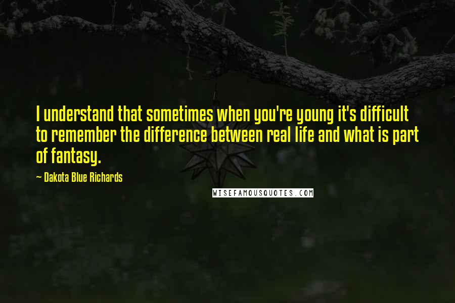 Dakota Blue Richards Quotes: I understand that sometimes when you're young it's difficult to remember the difference between real life and what is part of fantasy.