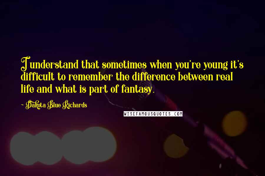 Dakota Blue Richards Quotes: I understand that sometimes when you're young it's difficult to remember the difference between real life and what is part of fantasy.