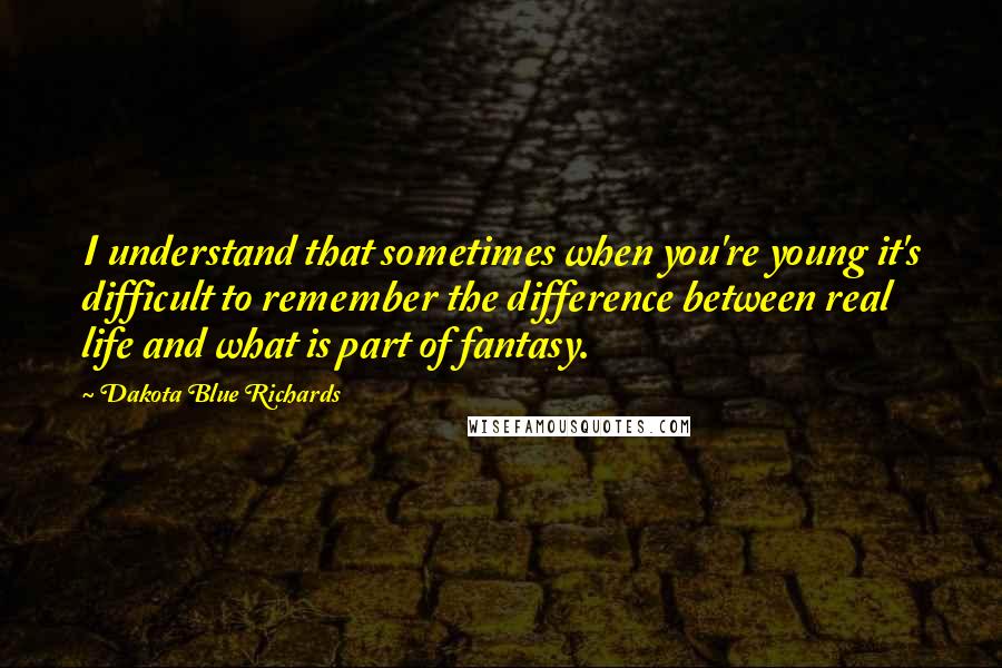 Dakota Blue Richards Quotes: I understand that sometimes when you're young it's difficult to remember the difference between real life and what is part of fantasy.