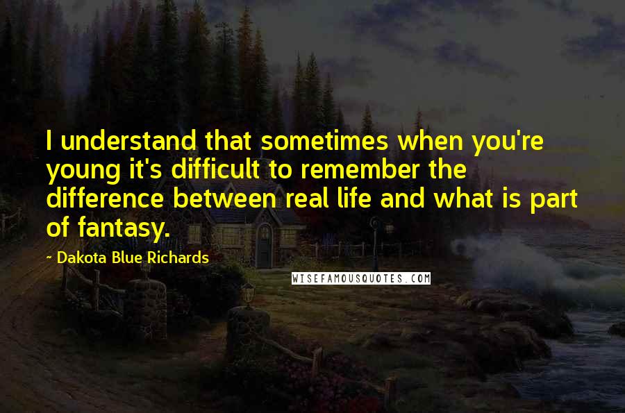 Dakota Blue Richards Quotes: I understand that sometimes when you're young it's difficult to remember the difference between real life and what is part of fantasy.