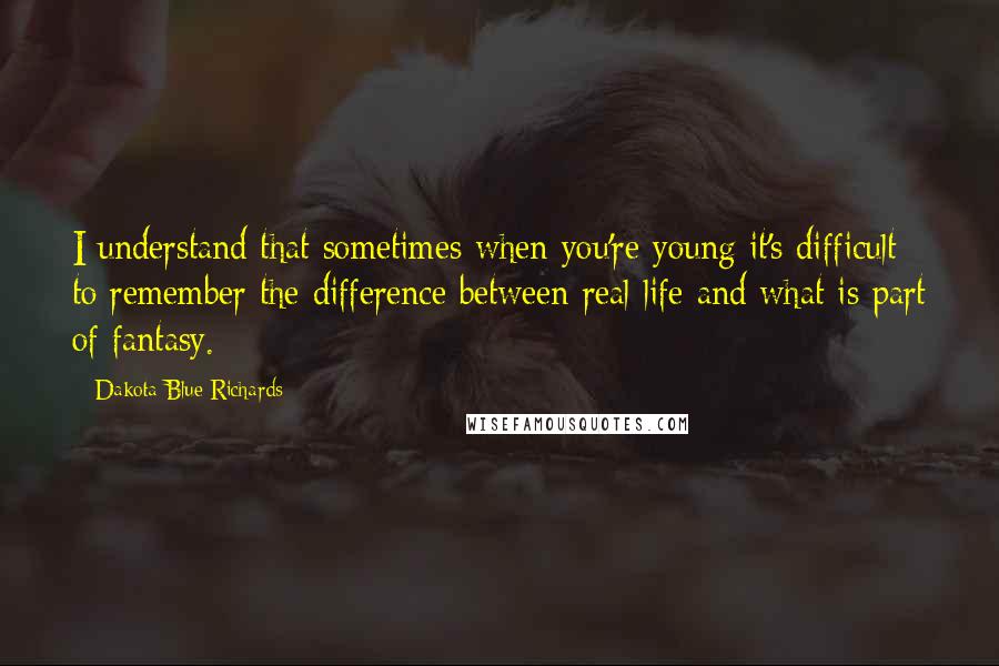Dakota Blue Richards Quotes: I understand that sometimes when you're young it's difficult to remember the difference between real life and what is part of fantasy.