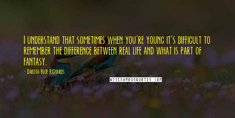 Dakota Blue Richards Quotes: I understand that sometimes when you're young it's difficult to remember the difference between real life and what is part of fantasy.
