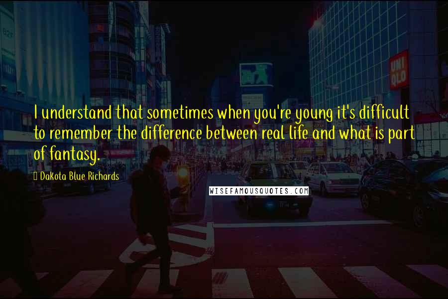 Dakota Blue Richards Quotes: I understand that sometimes when you're young it's difficult to remember the difference between real life and what is part of fantasy.