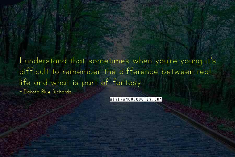 Dakota Blue Richards Quotes: I understand that sometimes when you're young it's difficult to remember the difference between real life and what is part of fantasy.