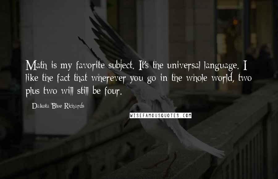 Dakota Blue Richards Quotes: Math is my favorite subject. It's the universal language. I like the fact that wherever you go in the whole world, two plus two will still be four.