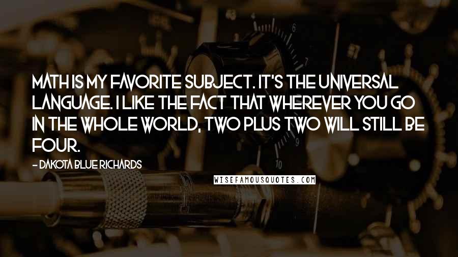 Dakota Blue Richards Quotes: Math is my favorite subject. It's the universal language. I like the fact that wherever you go in the whole world, two plus two will still be four.