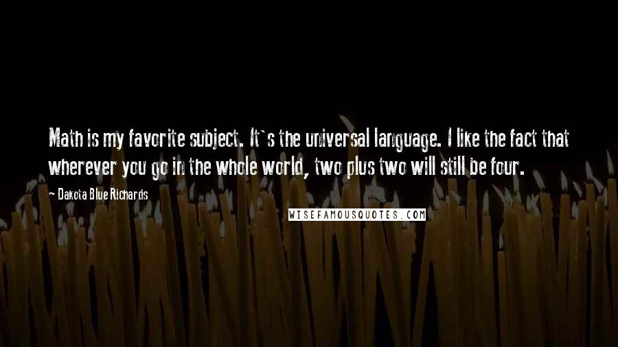 Dakota Blue Richards Quotes: Math is my favorite subject. It's the universal language. I like the fact that wherever you go in the whole world, two plus two will still be four.