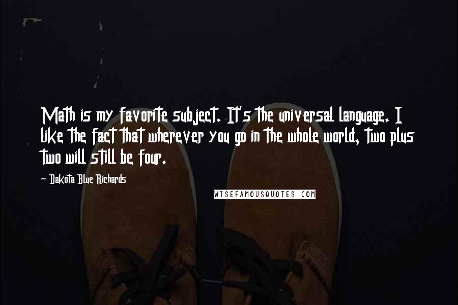 Dakota Blue Richards Quotes: Math is my favorite subject. It's the universal language. I like the fact that wherever you go in the whole world, two plus two will still be four.