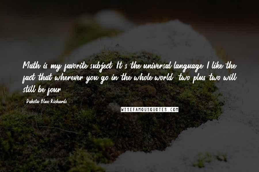 Dakota Blue Richards Quotes: Math is my favorite subject. It's the universal language. I like the fact that wherever you go in the whole world, two plus two will still be four.