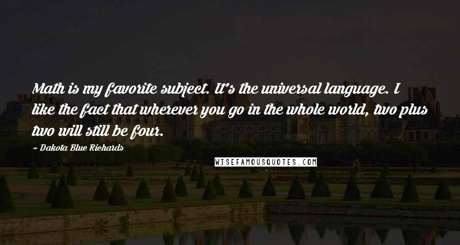 Dakota Blue Richards Quotes: Math is my favorite subject. It's the universal language. I like the fact that wherever you go in the whole world, two plus two will still be four.