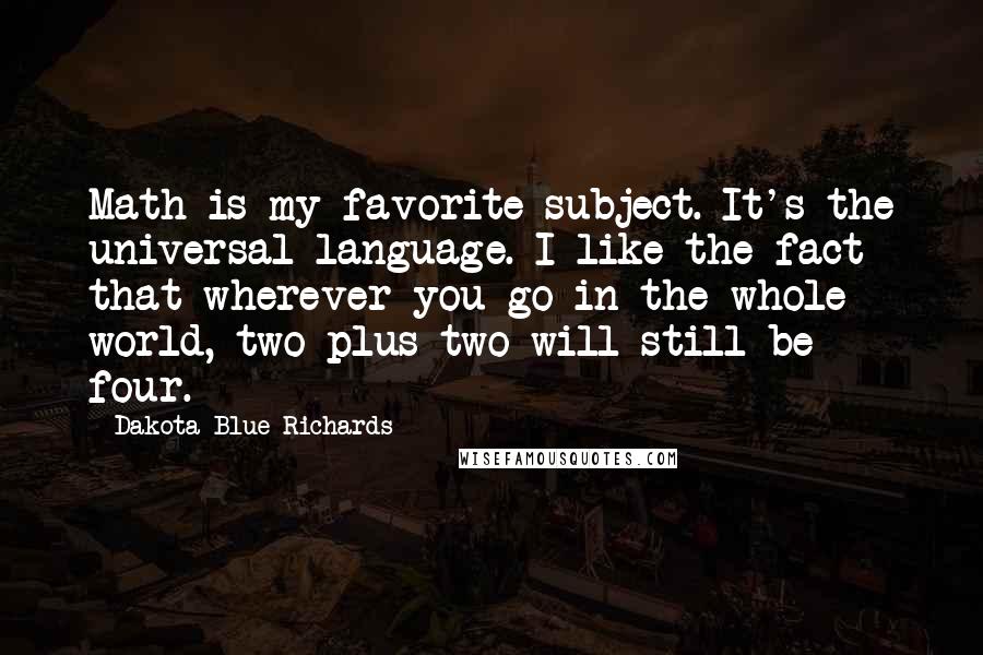 Dakota Blue Richards Quotes: Math is my favorite subject. It's the universal language. I like the fact that wherever you go in the whole world, two plus two will still be four.