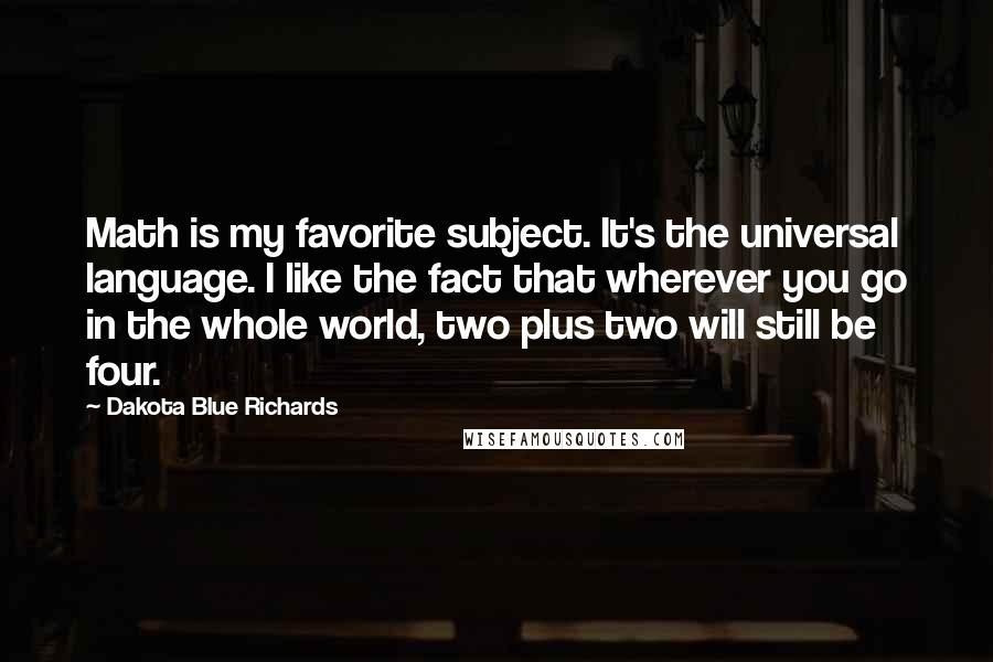 Dakota Blue Richards Quotes: Math is my favorite subject. It's the universal language. I like the fact that wherever you go in the whole world, two plus two will still be four.