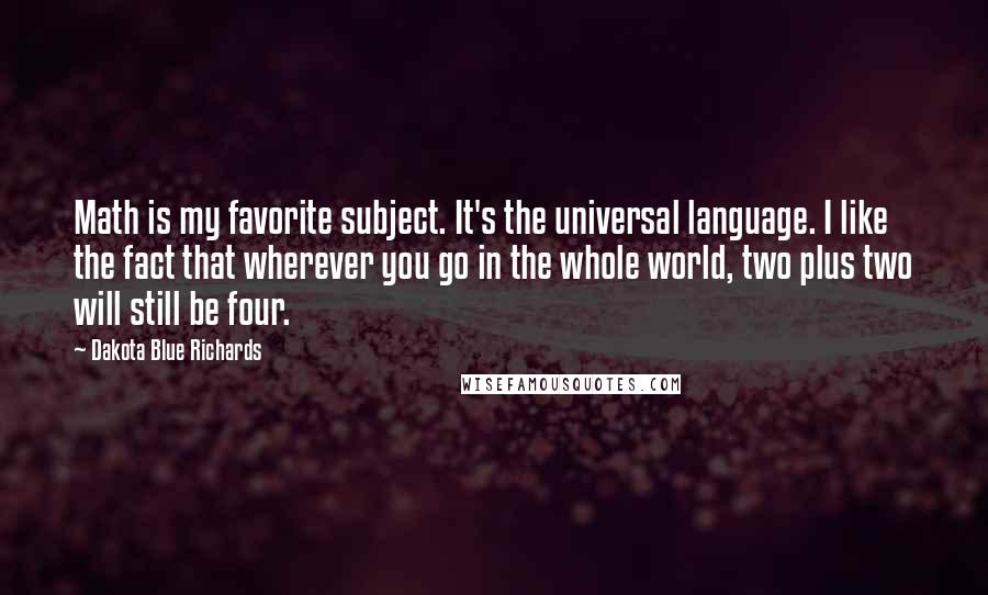 Dakota Blue Richards Quotes: Math is my favorite subject. It's the universal language. I like the fact that wherever you go in the whole world, two plus two will still be four.