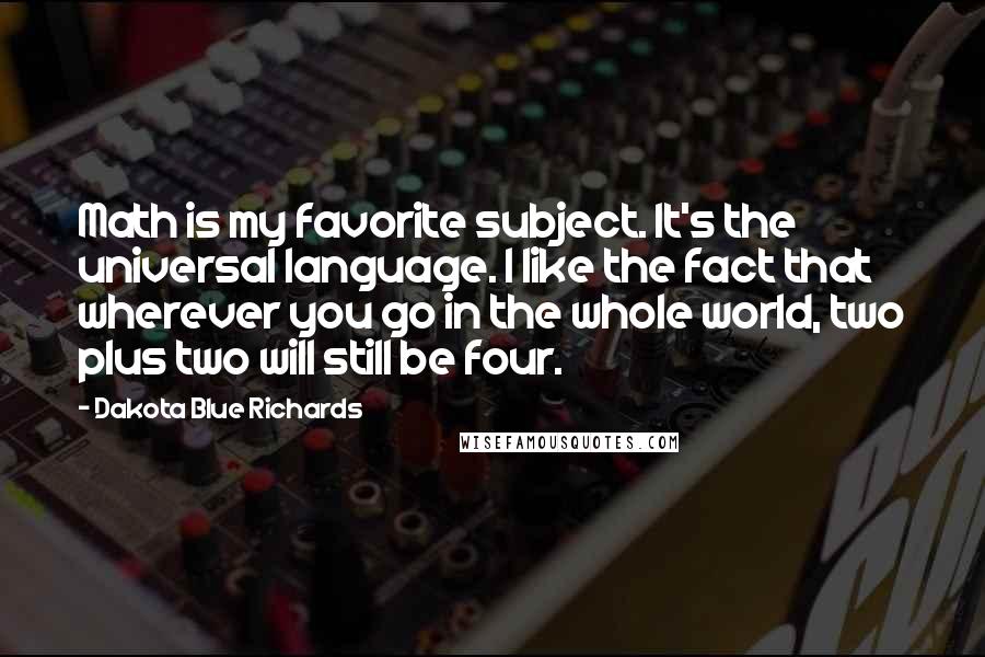 Dakota Blue Richards Quotes: Math is my favorite subject. It's the universal language. I like the fact that wherever you go in the whole world, two plus two will still be four.