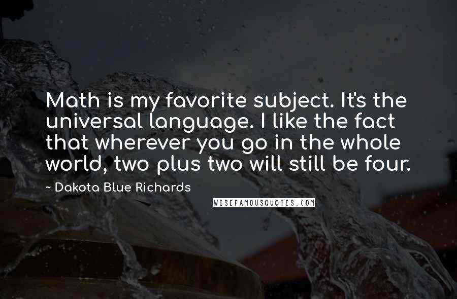 Dakota Blue Richards Quotes: Math is my favorite subject. It's the universal language. I like the fact that wherever you go in the whole world, two plus two will still be four.