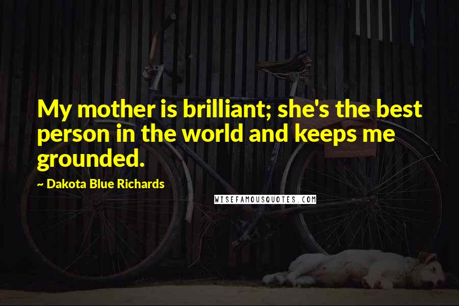 Dakota Blue Richards Quotes: My mother is brilliant; she's the best person in the world and keeps me grounded.