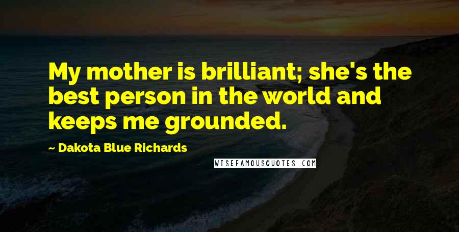 Dakota Blue Richards Quotes: My mother is brilliant; she's the best person in the world and keeps me grounded.