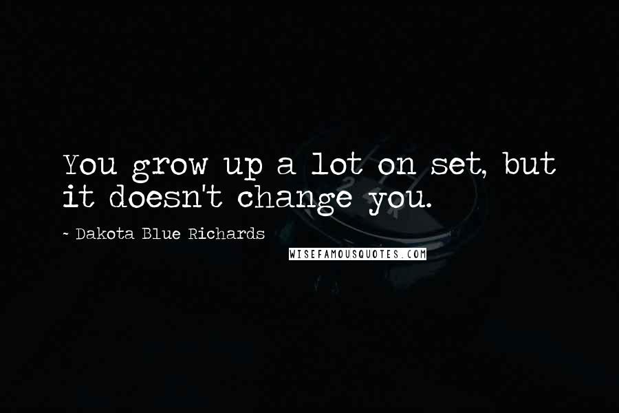 Dakota Blue Richards Quotes: You grow up a lot on set, but it doesn't change you.