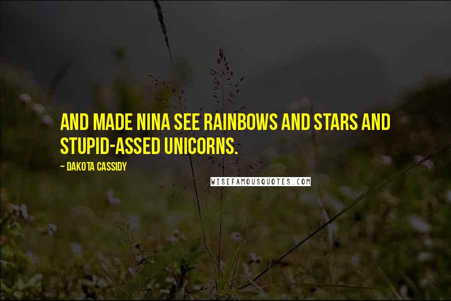 Dakota Cassidy Quotes: And made Nina see rainbows and stars and stupid-assed unicorns.