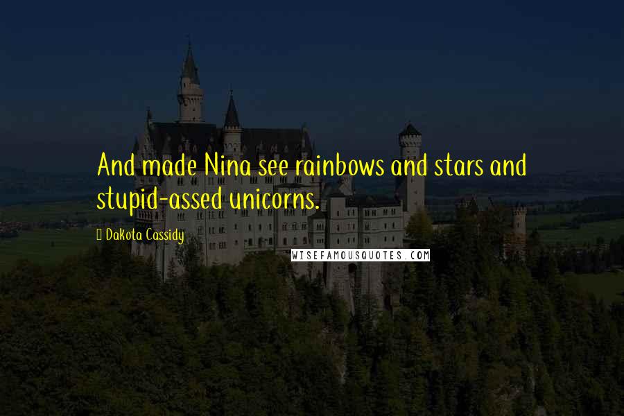 Dakota Cassidy Quotes: And made Nina see rainbows and stars and stupid-assed unicorns.