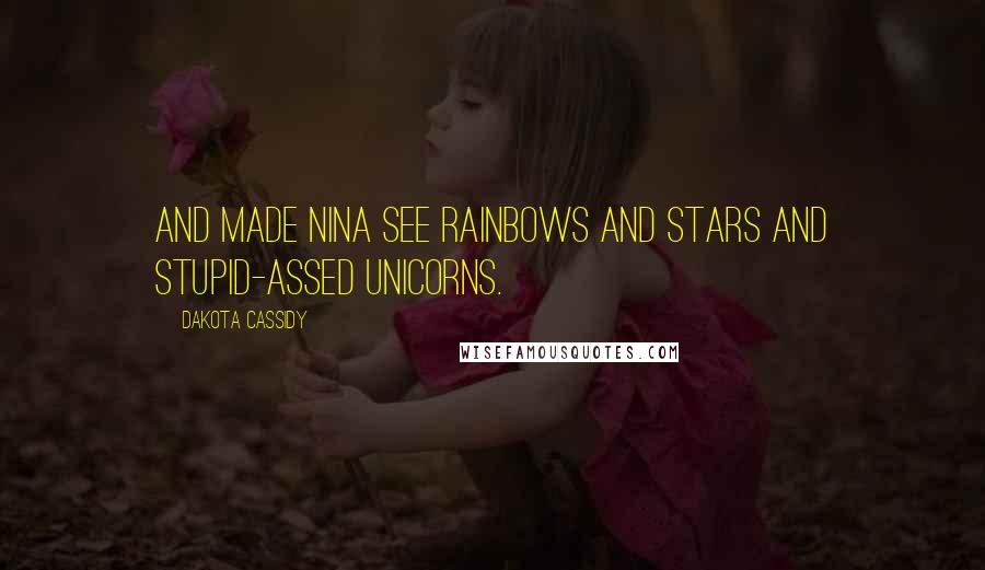 Dakota Cassidy Quotes: And made Nina see rainbows and stars and stupid-assed unicorns.