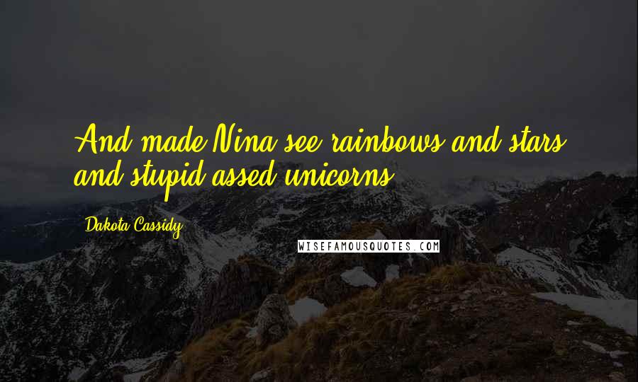 Dakota Cassidy Quotes: And made Nina see rainbows and stars and stupid-assed unicorns.
