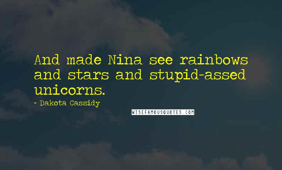 Dakota Cassidy Quotes: And made Nina see rainbows and stars and stupid-assed unicorns.