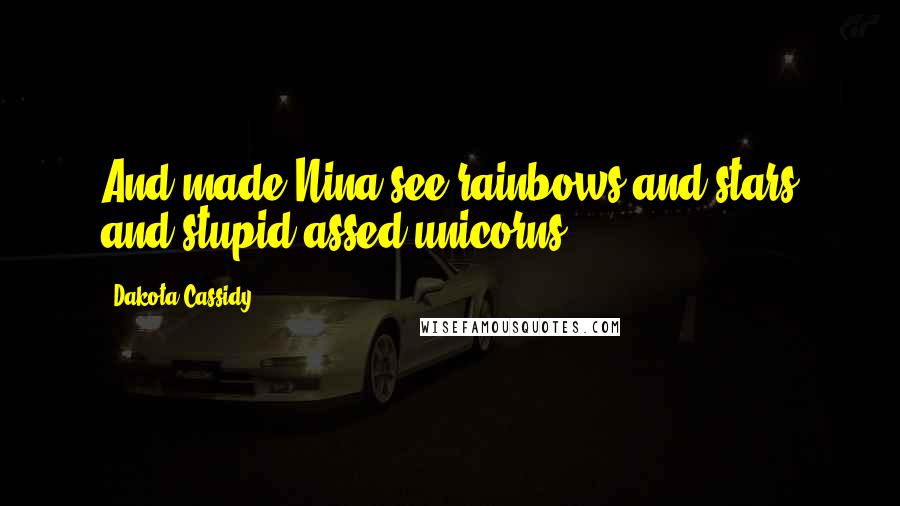 Dakota Cassidy Quotes: And made Nina see rainbows and stars and stupid-assed unicorns.