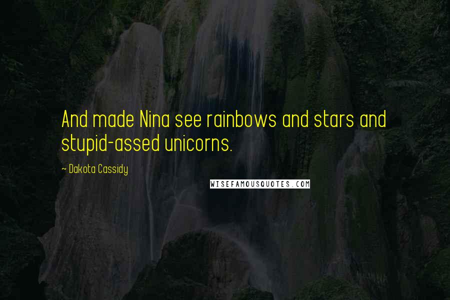 Dakota Cassidy Quotes: And made Nina see rainbows and stars and stupid-assed unicorns.