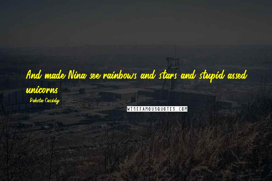 Dakota Cassidy Quotes: And made Nina see rainbows and stars and stupid-assed unicorns.