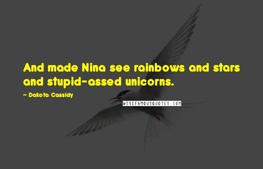 Dakota Cassidy Quotes: And made Nina see rainbows and stars and stupid-assed unicorns.