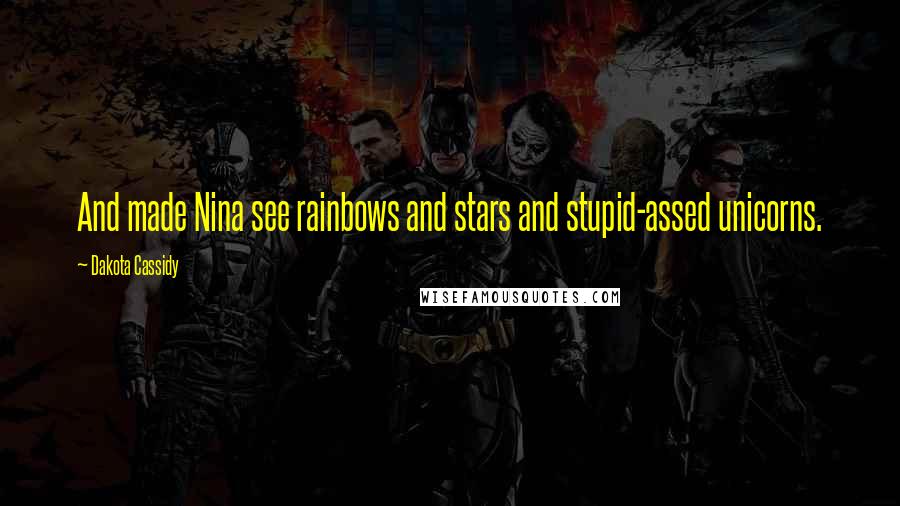 Dakota Cassidy Quotes: And made Nina see rainbows and stars and stupid-assed unicorns.