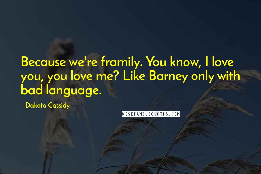 Dakota Cassidy Quotes: Because we're framily. You know, I love you, you love me? Like Barney only with bad language.