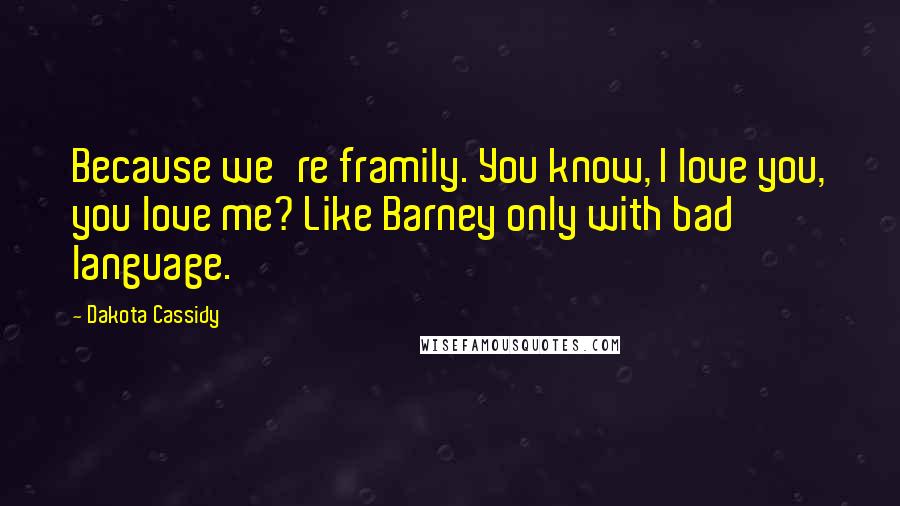 Dakota Cassidy Quotes: Because we're framily. You know, I love you, you love me? Like Barney only with bad language.